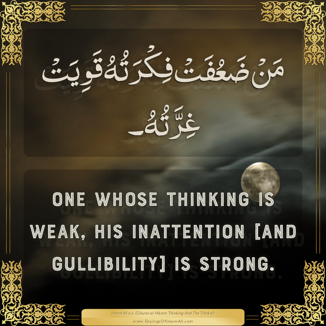 One whose thinking is weak, his inattention [and gullibility] is strong.